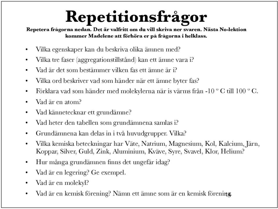 Vilka ord beskriver vad som händer när ett ämne byter fas? Förklara vad som händer med molekylerna när is värms från -10 º C till 100 º C. Vad är en atom? Vad kännetecknar ett grundämne?