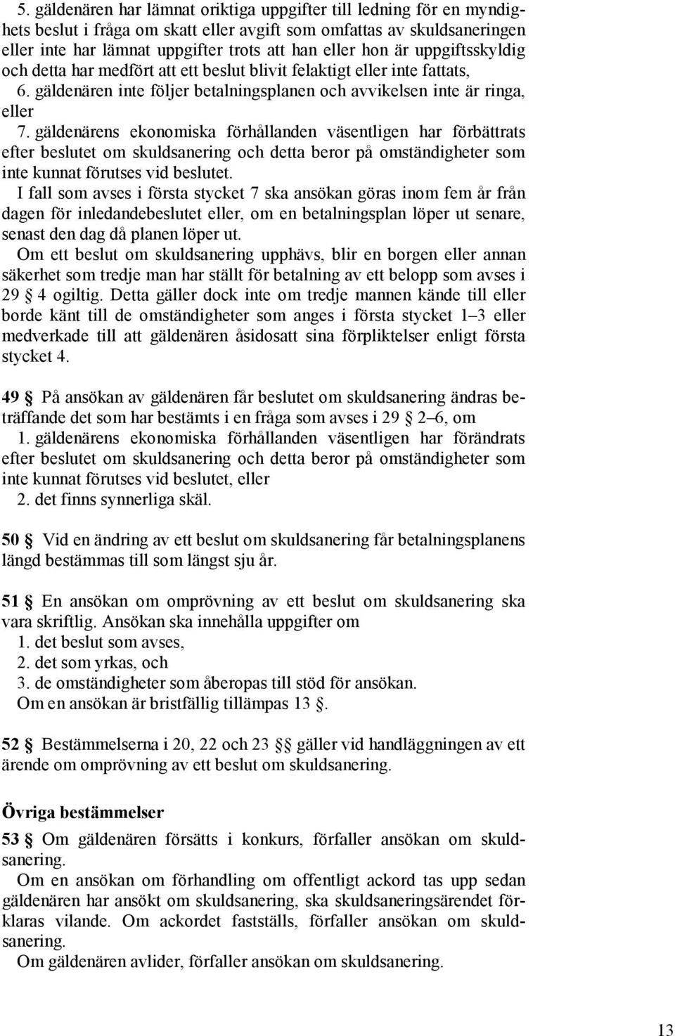 gäldenärens ekonomiska förhållanden väsentligen har förbättrats efter beslutet om skuldsanering och detta beror på omständigheter som inte kunnat förutses vid beslutet.