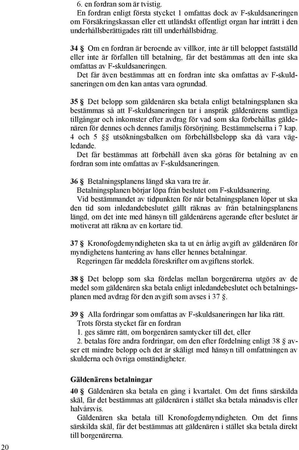 34 Om en fordran är beroende av villkor, inte är till beloppet fastställd eller inte är förfallen till betalning, får det bestämmas att den inte ska omfattas av F-skuldsaneringen.