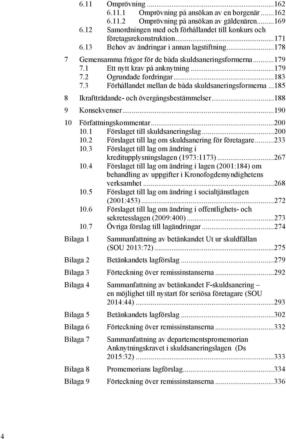 1 Ett nytt krav på anknytning... 179 7.2 Ogrundade fordringar... 183 7.3 Förhållandet mellan de båda skuldsaneringsformerna... 185 8 Ikraftträdande- och övergångsbestämmelser... 188 9 Konsekvenser.