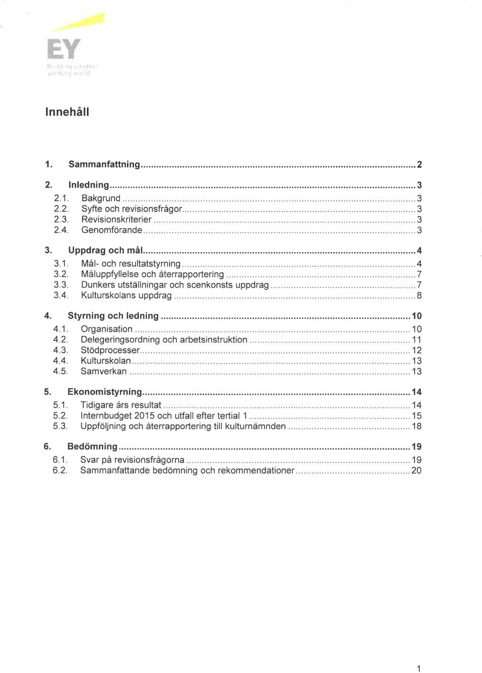 ..11 4.3. Stödprocesser...12 4.4. Kulturskolan...13 4.5. Samverkan...13 5. Ekonomistyrning...14 5.1. Tidigare års resultat...14 5.2. Internbudget 2015 och utfall efter tertial 1...15 5.3. Uppföljning och återrapportering till kulturnämnden.