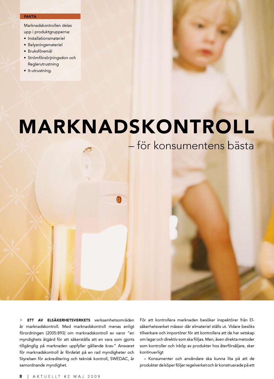 Med marknadskontroll menas enligt förordningen (2005:893) om marknadskontroll av varor en myndighets åtgärd för att säkerställa att en vara som gjorts tillgänglig på marknaden uppfyller gällande krav.