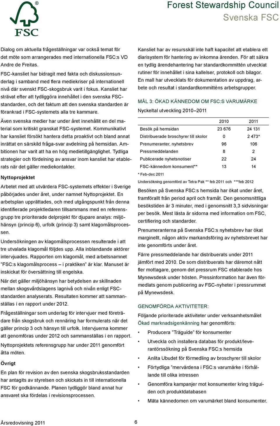 Kansliet har strävat efter att tydliggöra innehållet i den svenska FSCstandarden, och det faktum att den svenska standarden är förankrad i FSC-systemets alla tre kammare.