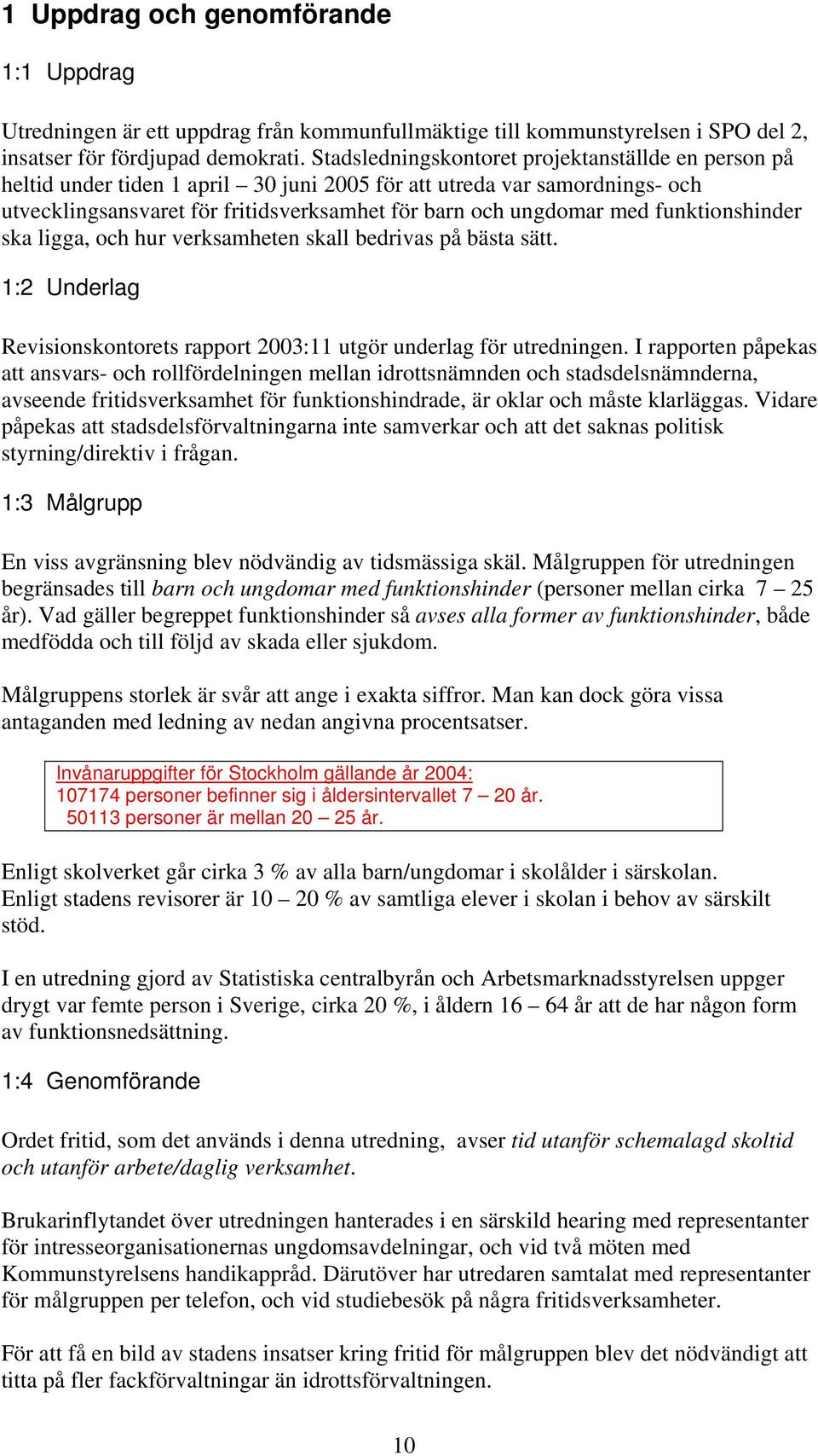 funktionshinder ska ligga, och hur verksamheten skall bedrivas på bästa sätt. 1:2 Underlag Revisionskontorets rapport 2003:11 utgör underlag för utredningen.