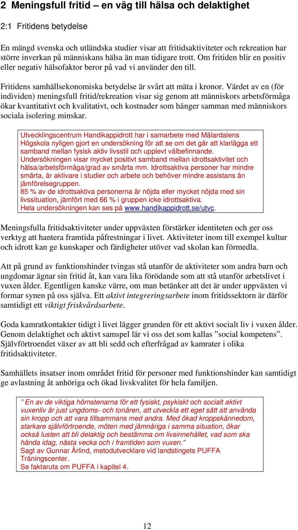 Värdet av en (för individen) meningsfull fritid/rekreation visar sig genom att människors arbetsförmåga ökar kvantitativt och kvalitativt, och kostnader som hänger samman med människors sociala