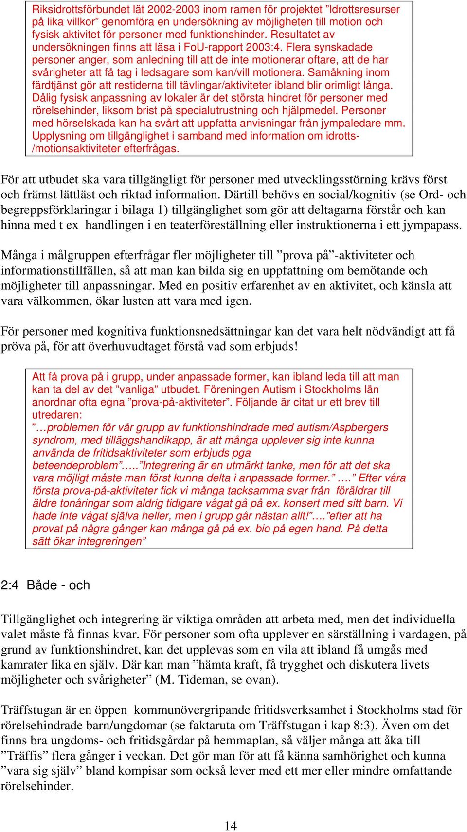 Flera synskadade personer anger, som anledning till att de inte motionerar oftare, att de har svårigheter att få tag i ledsagare som kan/vill motionera.