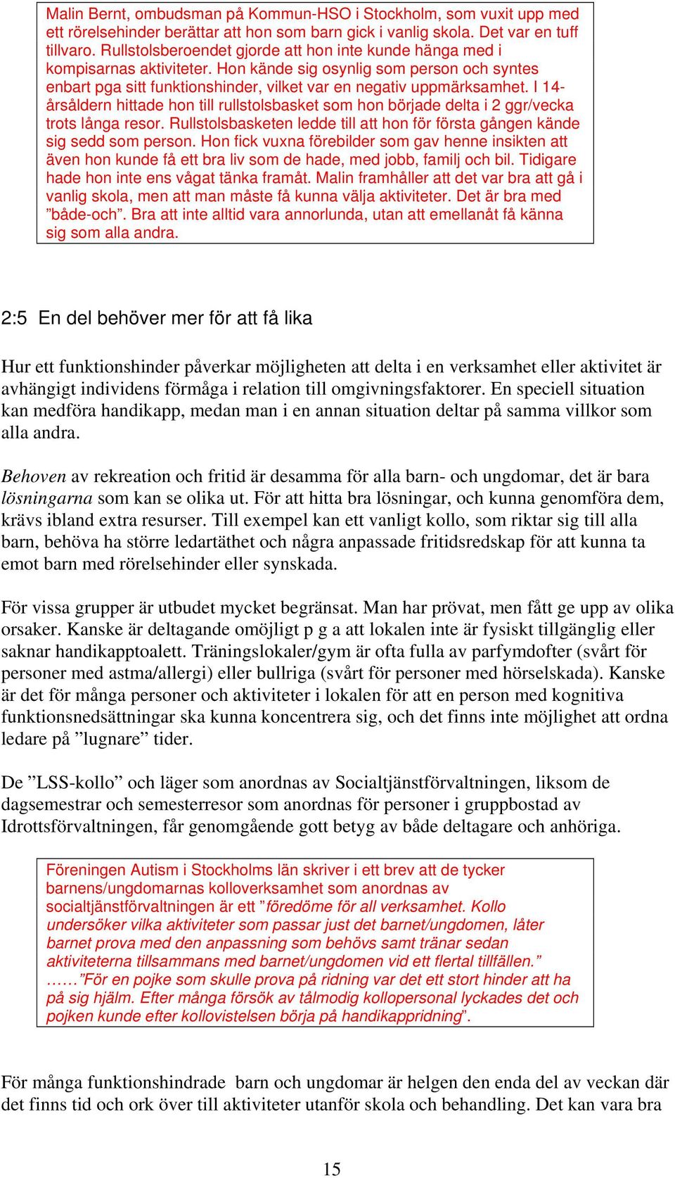 I 14- årsåldern hittade hon till rullstolsbasket som hon började delta i 2 ggr/vecka trots långa resor. Rullstolsbasketen ledde till att hon för första gången kände sig sedd som person.