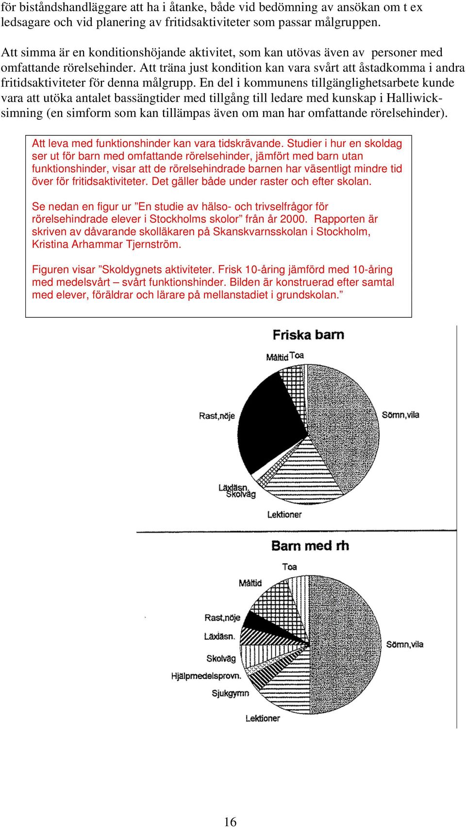 Att träna just kondition kan vara svårt att åstadkomma i andra fritidsaktiviteter för denna målgrupp.