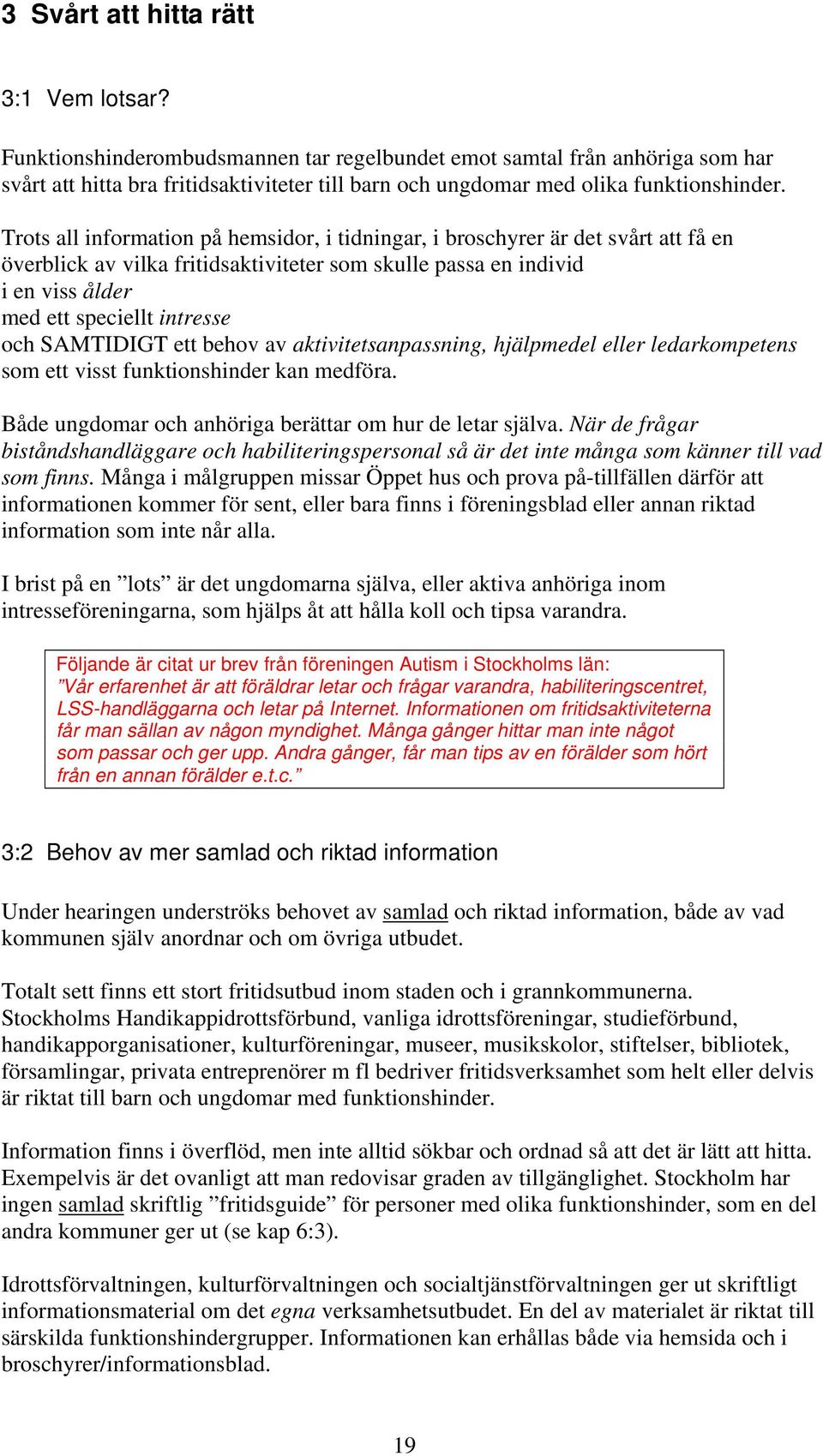 Trots all information på hemsidor, i tidningar, i broschyrer är det svårt att få en överblick av vilka fritidsaktiviteter som skulle passa en individ i en viss ålder med ett speciellt intresse och