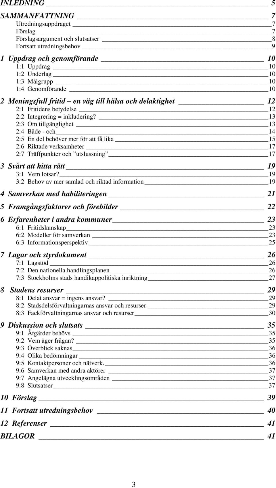 13 2:3 Om tillgänglighet 13 2:4 Både - och 14 2:5 En del behöver mer för att få lika 15 2:6 Riktade verksamheter 17 2:7 Träffpunkter och utslussning 17 3 Svårt att hitta rätt 19 3:1 Vem lotsar?