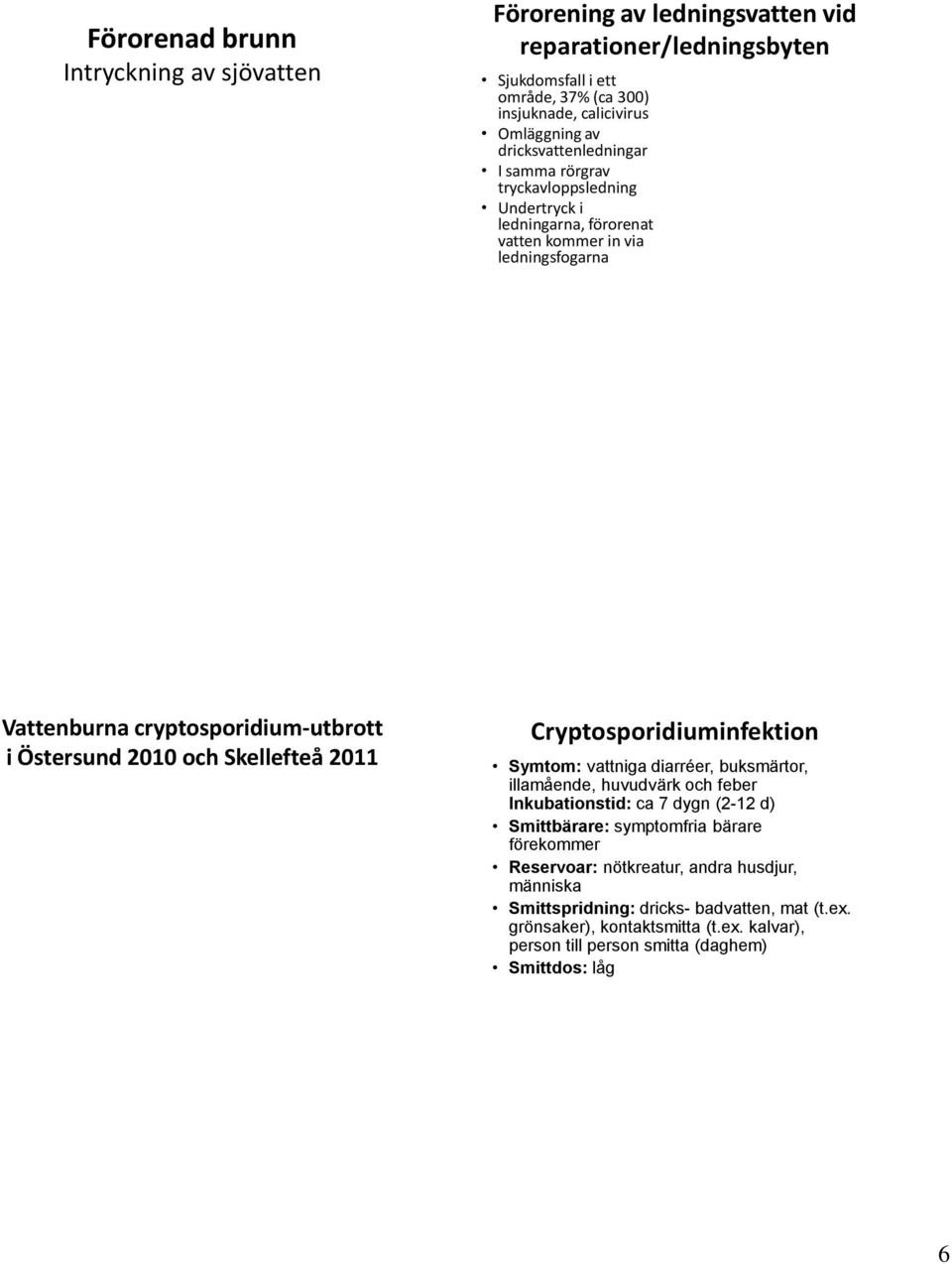 och Skellefteå 2011 Cryptosporidiuminfektion Symtom: vattniga diarréer, buksmärtor, illamående, huvudvärk och feber Inkubationstid: ca 7 dygn (2-12 d) Smittbärare: symptomfria bärare