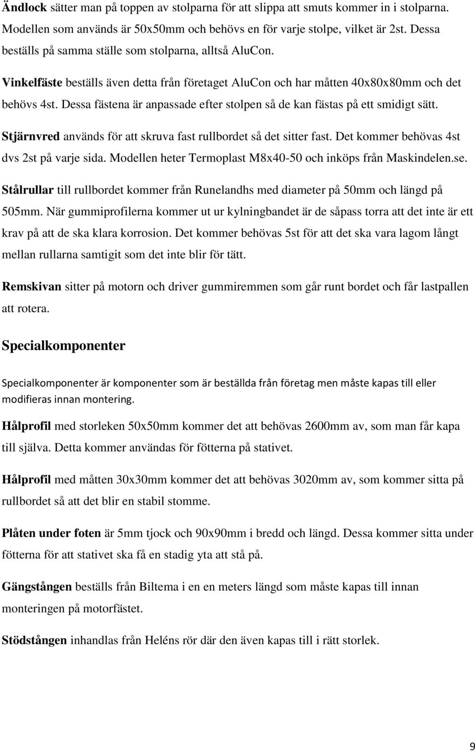 Dessa fästena är anpassade efter stolpen så de kan fästas på ett smidigt sätt. Stjärnvred används för att skruva fast rullbordet så det sitter fast. Det kommer behövas st dvs st på varje sida.