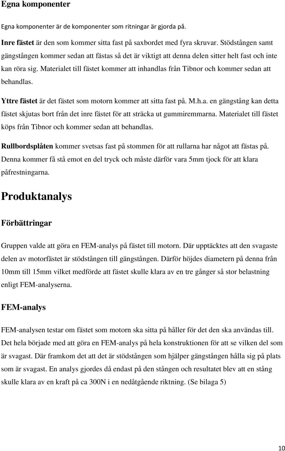 Materialet till fästet kommer att inhandlas från Tibnor och kommer sedan att behandlas. Yttre fästet är det fästet som motorn kommer att sitta fast på. M.h.a. en gängstång kan detta fästet skjutas bort från det inre fästet för att sträcka ut gummiremmarna.