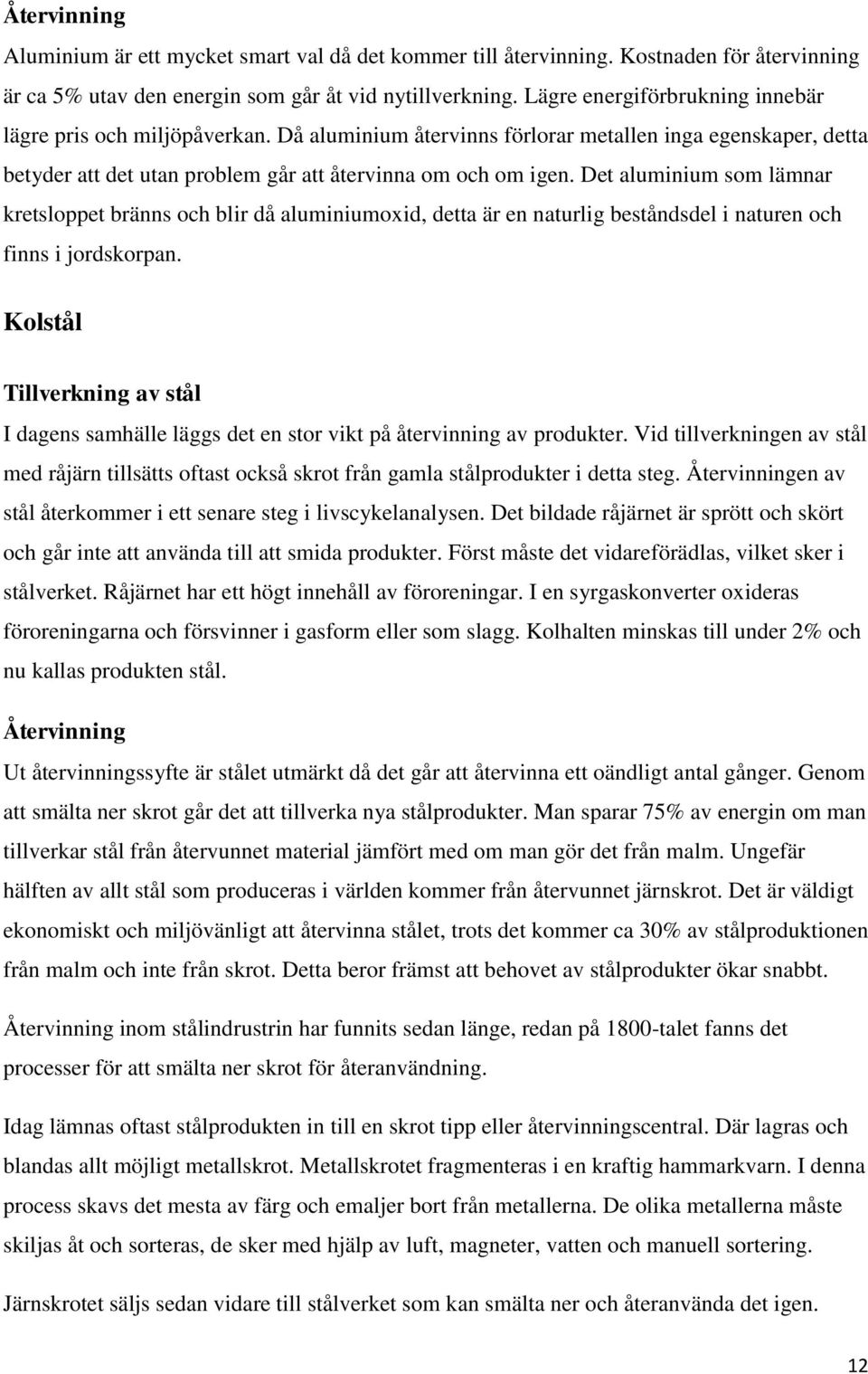 Det aluminium som lämnar kretsloppet bränns och blir då aluminiumoxid, detta är en naturlig beståndsdel i naturen och finns i jordskorpan.