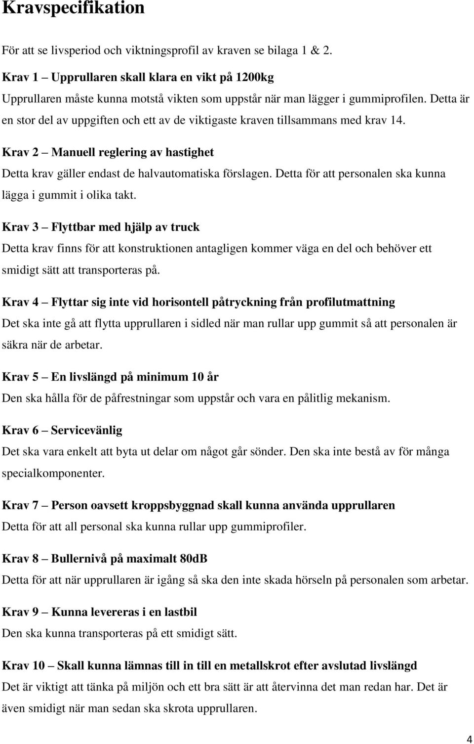 Detta är en stor del av uppgiften och ett av de viktigaste kraven tillsammans med krav. Krav Manuell reglering av hastighet Detta krav gäller endast de halvautomatiska förslagen.