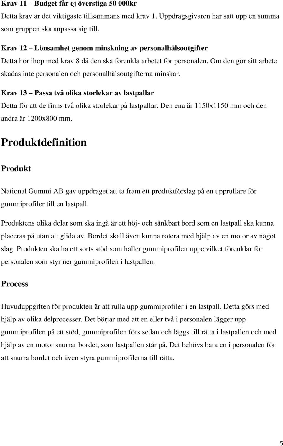 Om den gör sitt arbete skadas inte personalen och personalhälsoutgifterna minskar. Krav Passa två olika storlekar av lastpallar Detta för att de finns två olika storlekar på lastpallar.