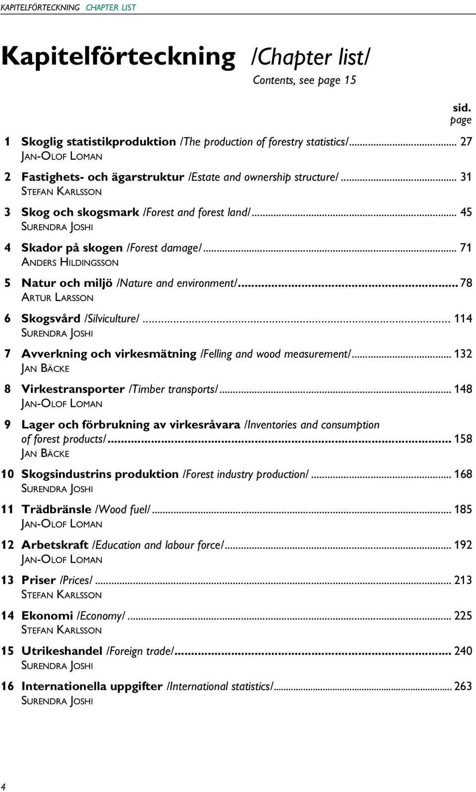 .. 45 Surendra Joshi 4 Skador på skogen /Forest damage/... 71 Anders Hildingsson 5 Natur och miljö /Nature and environment/... 78 Artur Larsson 6 Skogsvård /Silviculture/.