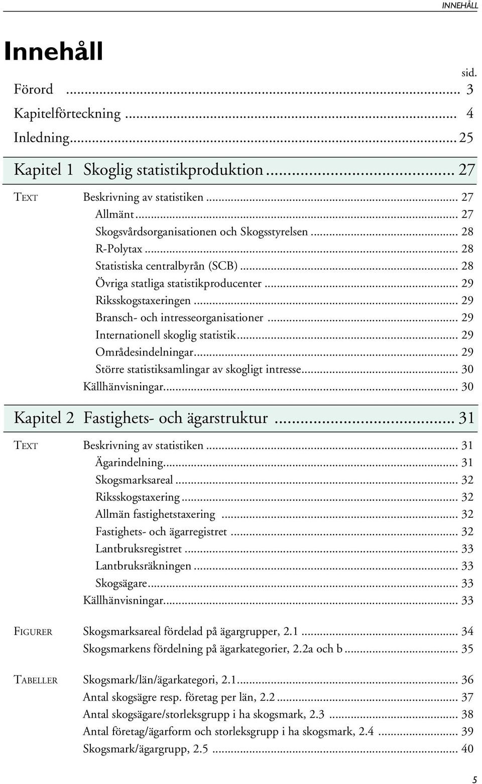.. 29 Bransch- och intresseorganisationer... 29 Internationell skoglig statistik... 29 Områdesindelningar... 29 Större statistiksamlingar av skogligt intresse... 30 Källhänvisningar.