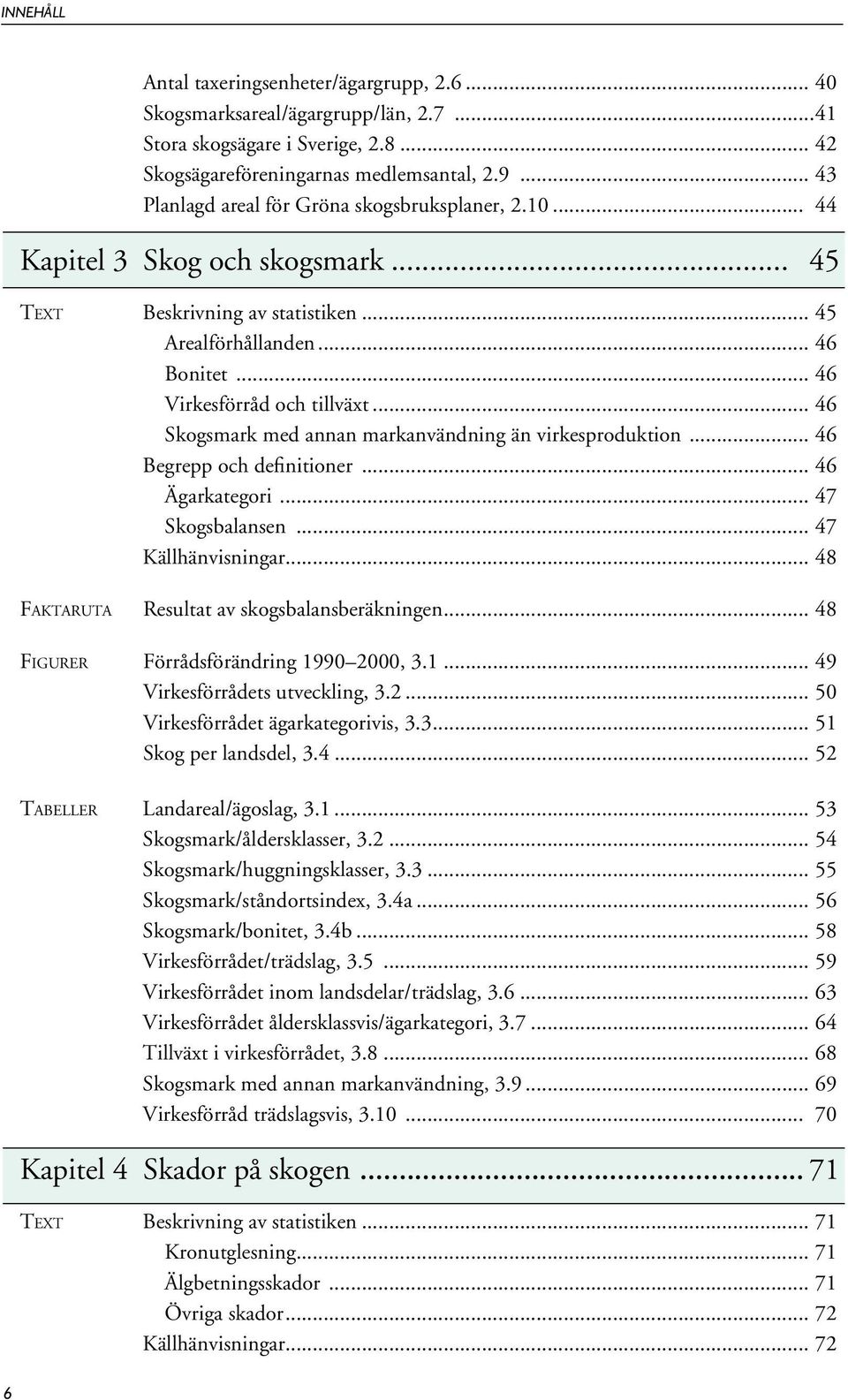 .. 46 Skogsmark med annan markanvändning än virkesproduktion... 46 Begrepp och definitioner... 46 Ägarkategori... 47 Skogsbalansen... 47 Källhänvisningar.