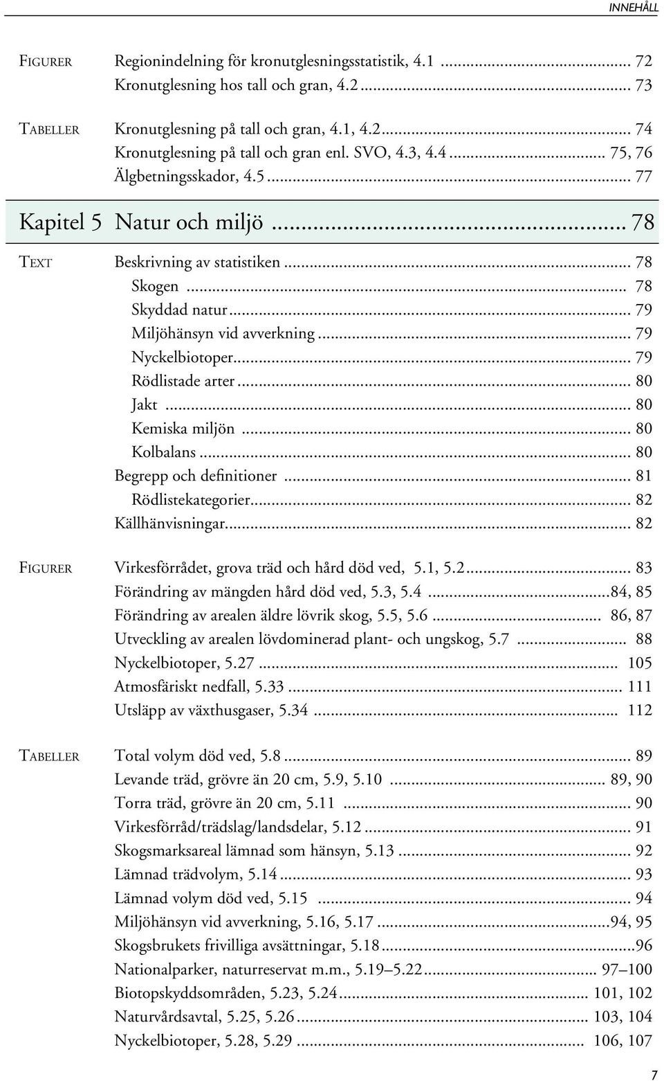 .. 79 Nyckelbiotoper... 79 Rödlistade arter... 80 Jakt... 80 Kemiska miljön... 80 Kolbalans... 80 Begrepp och definitioner... 81 Rödlistekategorier... 82 Källhänvisningar.