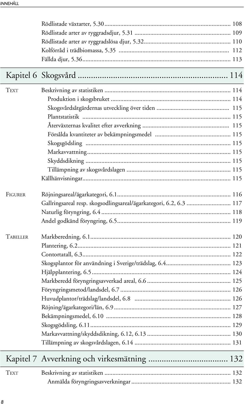 .. 115 Återväxternas kvalitet efter avverkning... 115 Försålda kvantiteter av bekämpningsmedel... 115 Skogsgödsling... 115 Markavvattning... 115 Skyddsdikning... 115 Tillämpning av skogsvårdslagen.
