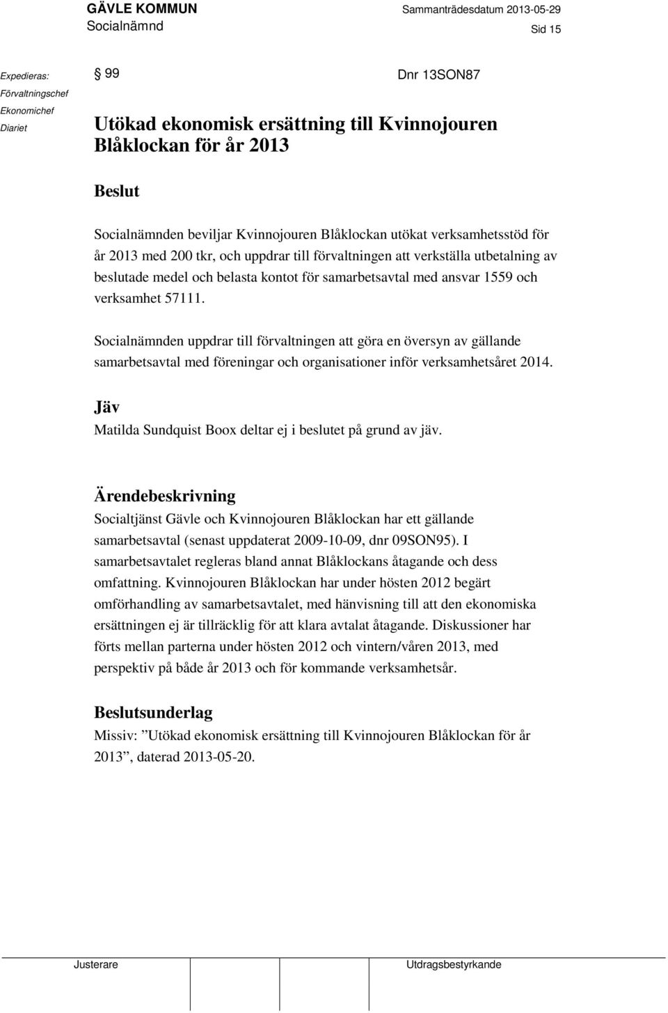 Socialnämnden uppdrar till förvaltningen att göra en översyn av gällande samarbetsavtal med föreningar och organisationer inför verksamhetsåret 2014.