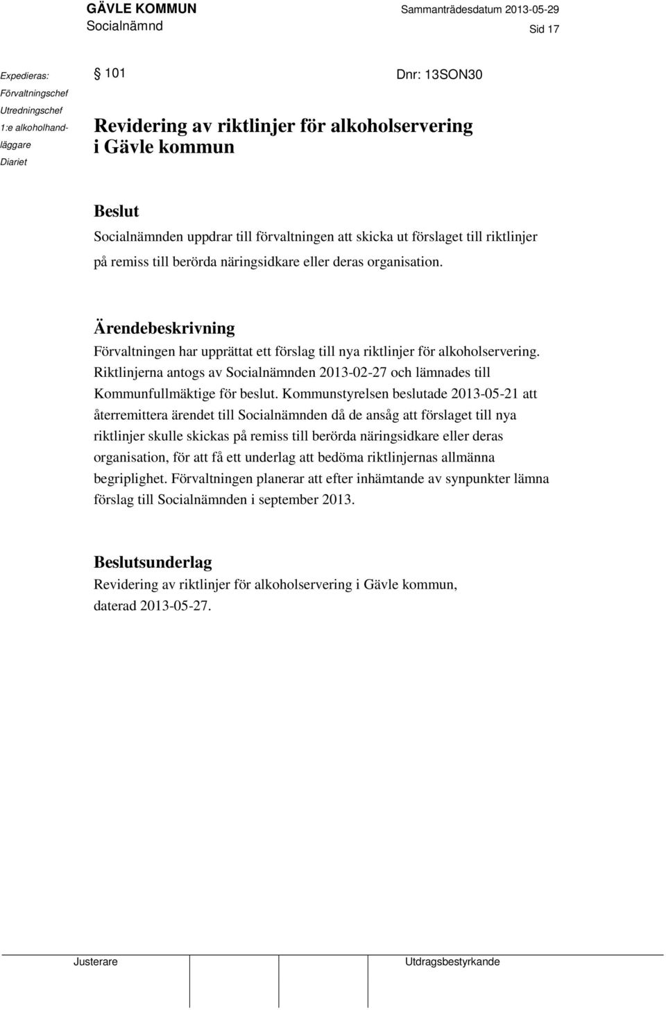 Ärendebeskrivning Förvaltningen har upprättat ett förslag till nya riktlinjer för alkoholservering. Riktlinjerna antogs av Socialnämnden 2013-02-27 och lämnades till Kommunfullmäktige för beslut.