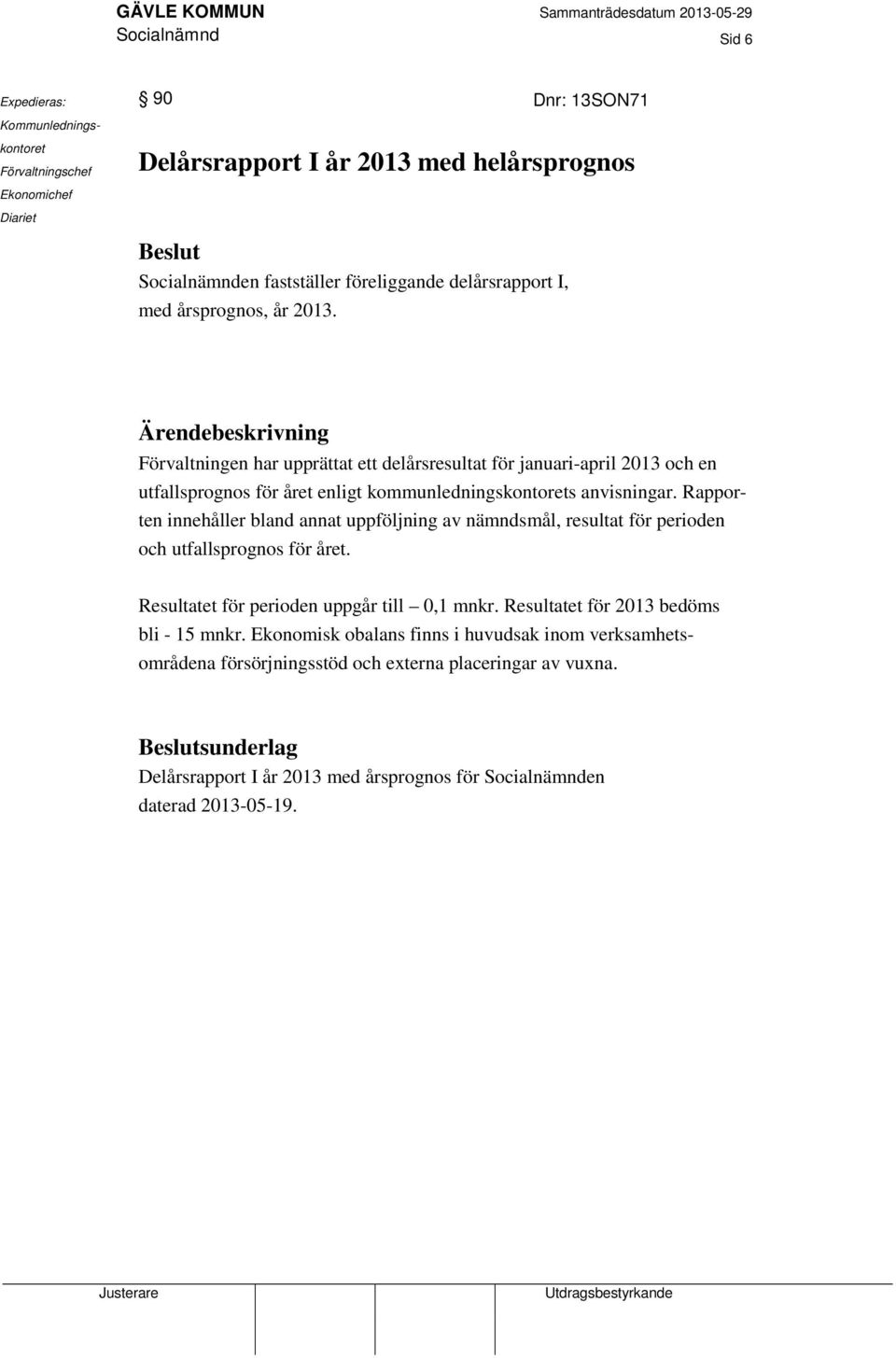 Ärendebeskrivning Förvaltningen har upprättat ett delårsresultat för januari-april 2013 och en utfallsprognos för året enligt kommunledningskontorets anvisningar.