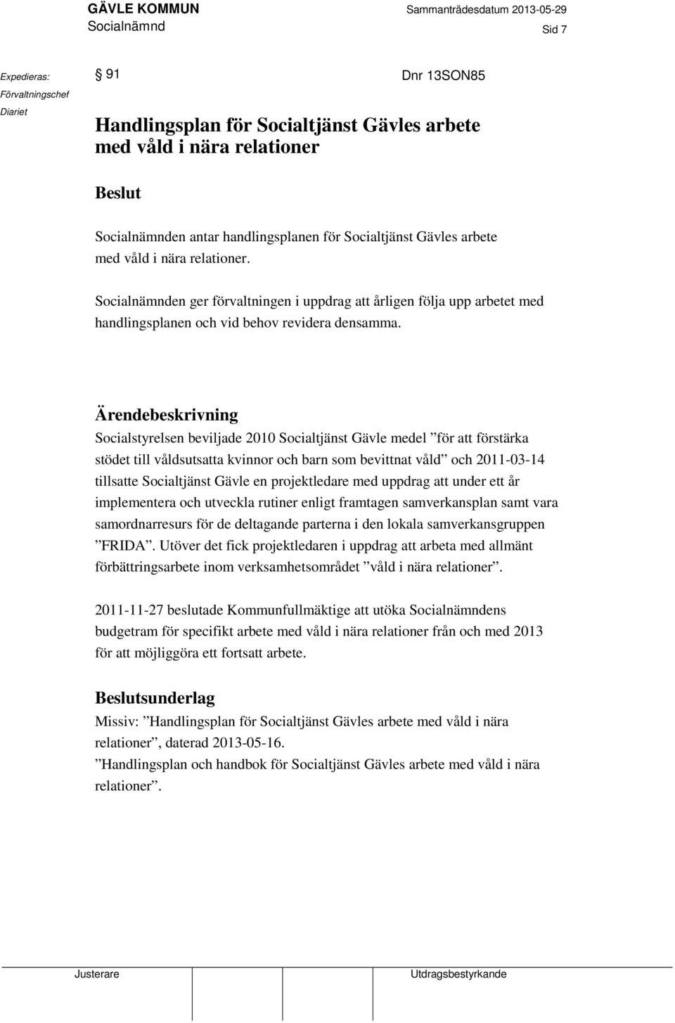 Ärendebeskrivning Socialstyrelsen beviljade 2010 Socialtjänst Gävle medel för att förstärka stödet till våldsutsatta kvinnor och barn som bevittnat våld och 2011-03-14 tillsatte Socialtjänst Gävle en