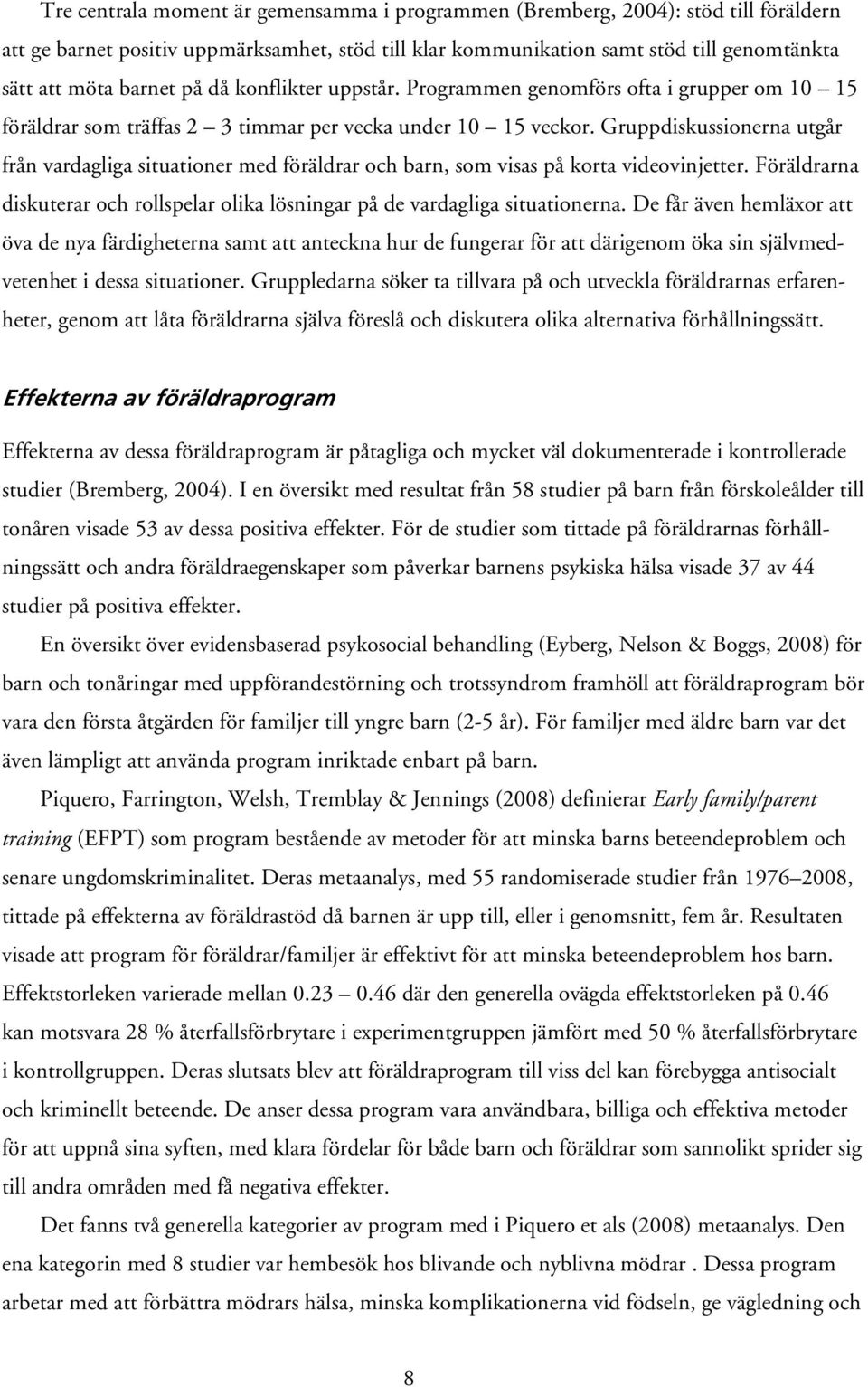 Gruppdiskussionerna utgår från vardagliga situationer med föräldrar och barn, som visas på korta videovinjetter. Föräldrarna diskuterar och rollspelar olika lösningar på de vardagliga situationerna.