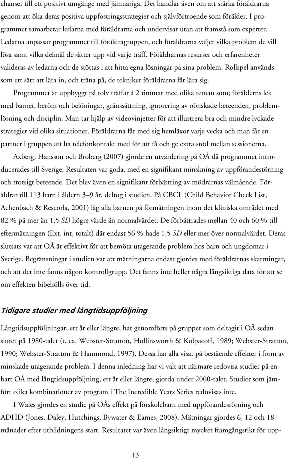 Ledarna anpassar programmet till föräldragruppen, och föräldrarna väljer vilka problem de vill lösa samt vilka delmål de sätter upp vid varje träff.