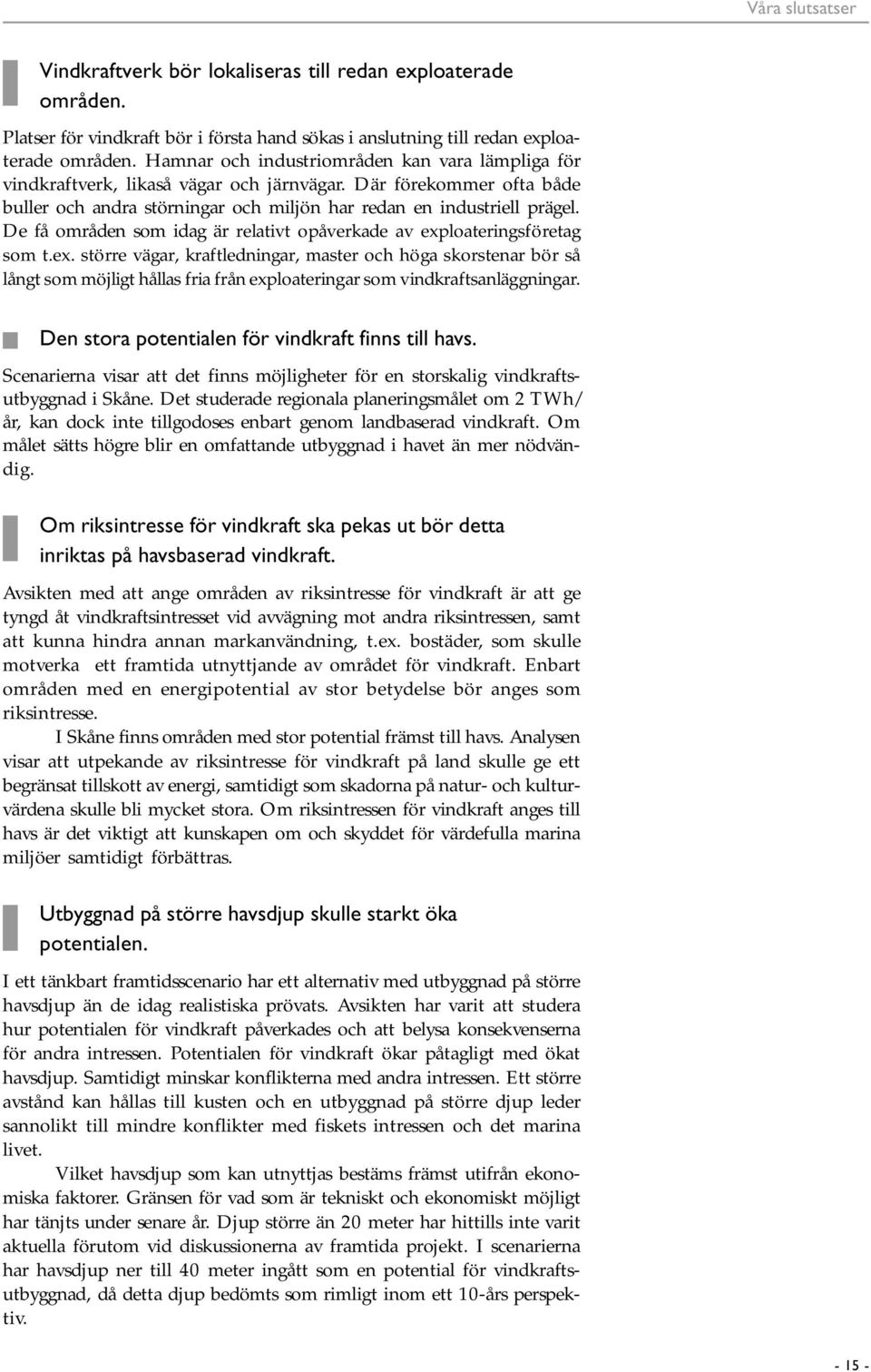 De få områden som idag är relativt opåverkade av exploateringsföretag som t.ex. större vägar, kraftledningar, master och höga skorstenar bör så långt som möjligt hållas fria från exploateringar som vindkraftsanläggningar.