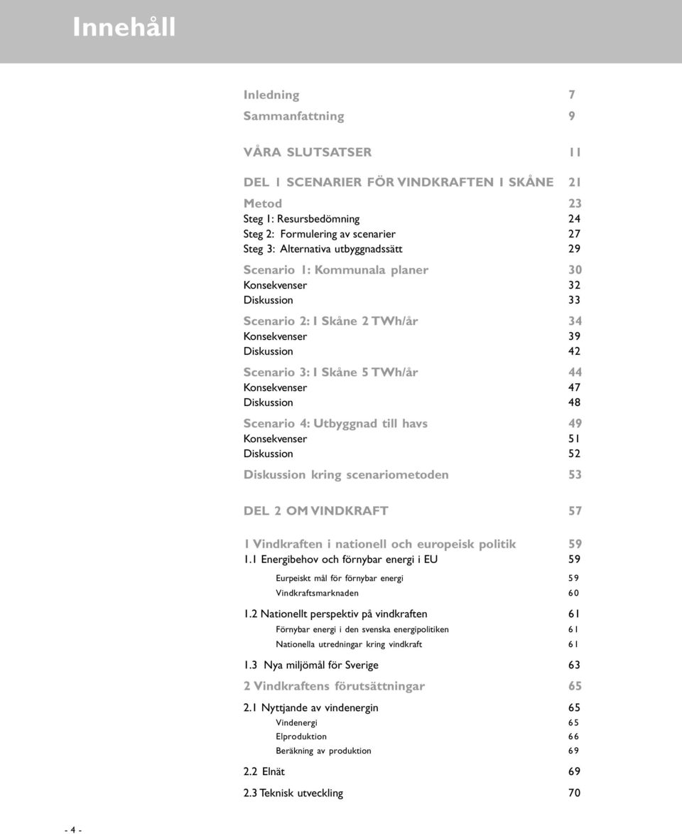 Diskussion 48 Scenario 4: Utbyggnad till havs49 Konsekvenser 51 Diskussion 52 Diskussion kring scenariometoden 53 DEL 2 OM VINDKRAFT 57 1 Vindkraften i nationell och europeisk politik 59 1.