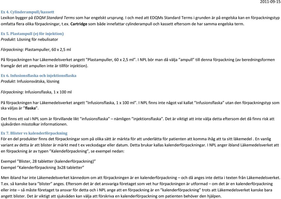 Cartridge som både innefattar cylinderampull och kassett eftersom de har samma engelska term. Ex 5.
