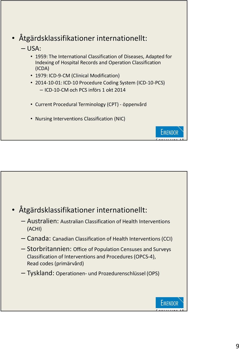 Interventions Classification(NIC) Åtgärdsklassifikationer internationellt: Australien: Australian Classification of Health Interventions (ACHI) Canada: Canadian Classification of Health