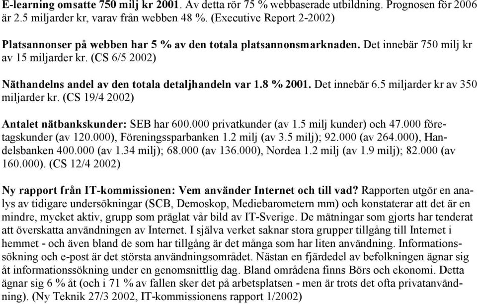 (CS 6/5 2002) Näthandelns andel av den totala detaljhandeln var 1.8 % 2001. Det innebär 6.5 miljarder kr av 350 miljarder kr. (CS 19/4 2002) Antalet nätbankskunder: SEB har 600.000 privatkunder (av 1.