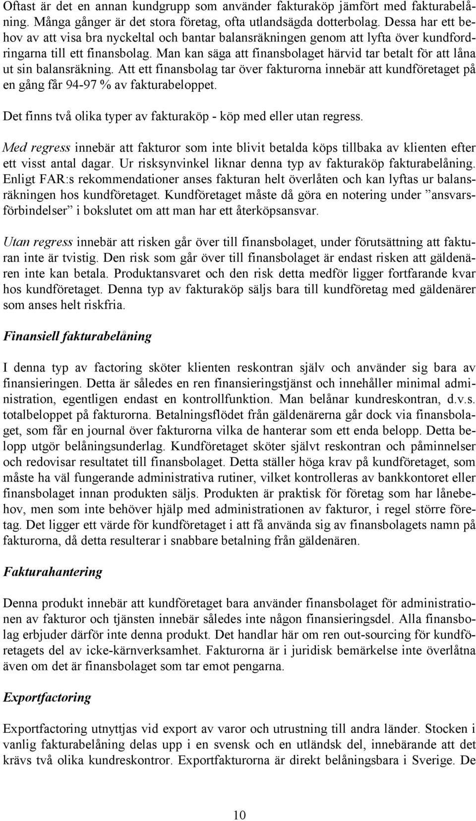 Man kan säga att finansbolaget härvid tar betalt för att låna ut sin balansräkning. Att ett finansbolag tar över fakturorna innebär att kundföretaget på en gång får 94-97 % av fakturabeloppet.