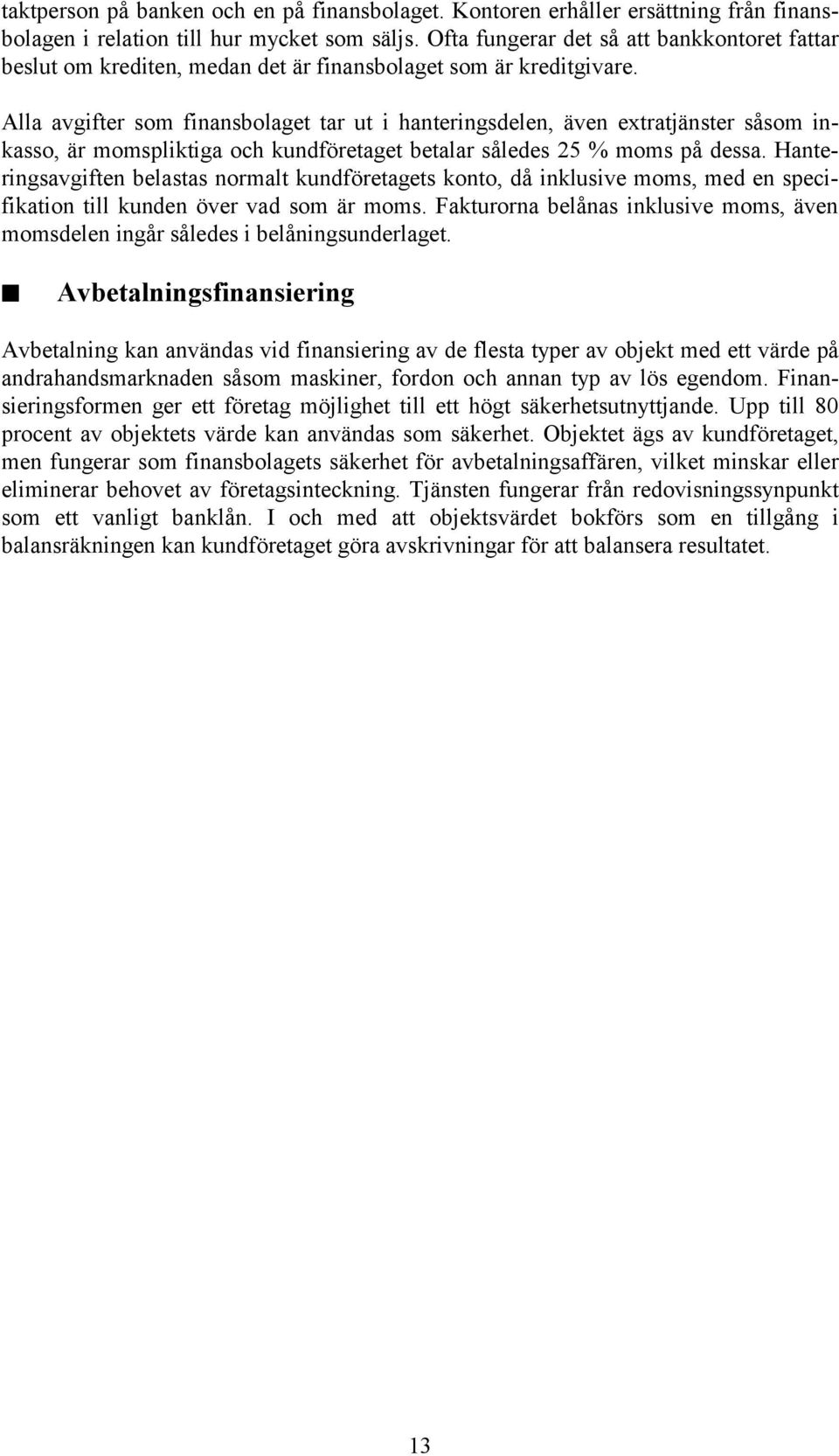 Alla avgifter som finansbolaget tar ut i hanteringsdelen, även extratjänster såsom inkasso, är momspliktiga och kundföretaget betalar således 25 % moms på dessa.