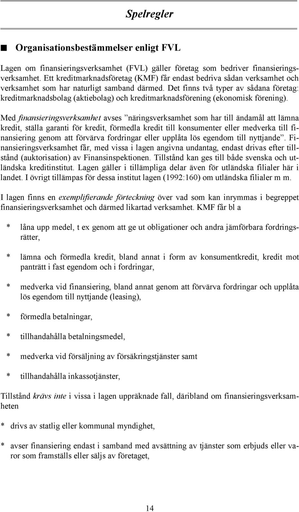 Det finns två typer av sådana företag: kreditmarknadsbolag (aktiebolag) och kreditmarknadsförening (ekonomisk förening).