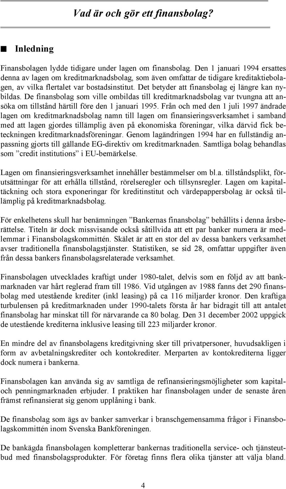 Det betyder att finansbolag ej längre kan nybildas. De finansbolag som ville ombildas till kreditmarknadsbolag var tvungna att ansöka om tillstånd härtill före den 1 januari 1995.