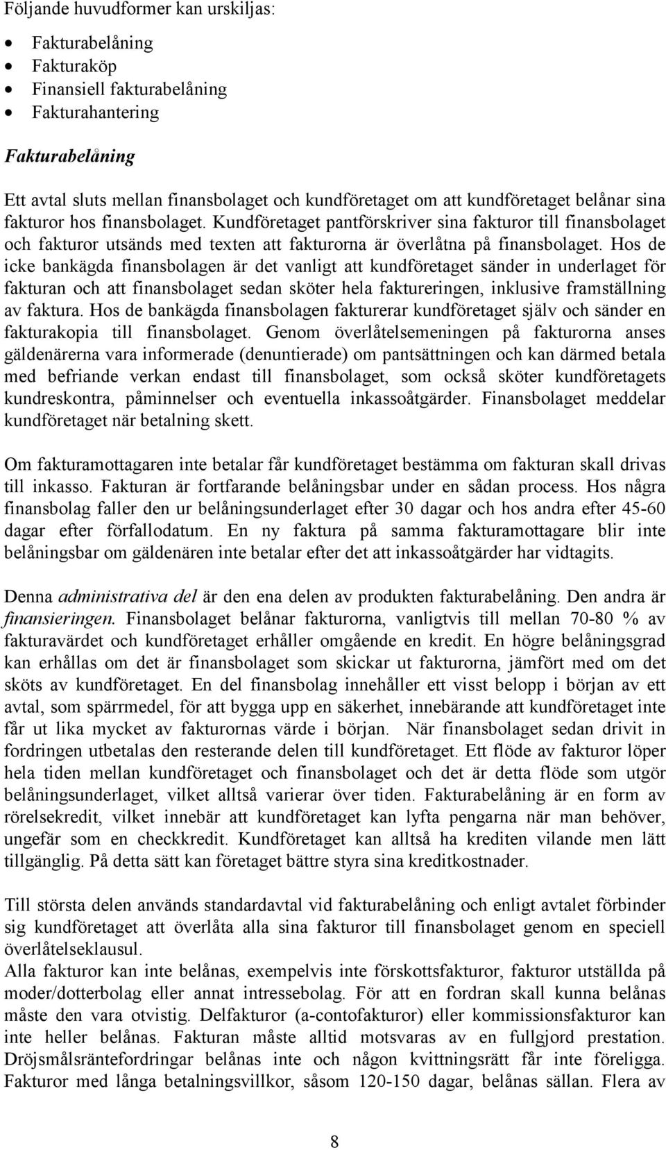 Hos de icke bankägda finansbolagen är det vanligt att kundföretaget sänder in underlaget för fakturan och att finansbolaget sedan sköter hela faktureringen, inklusive framställning av faktura.