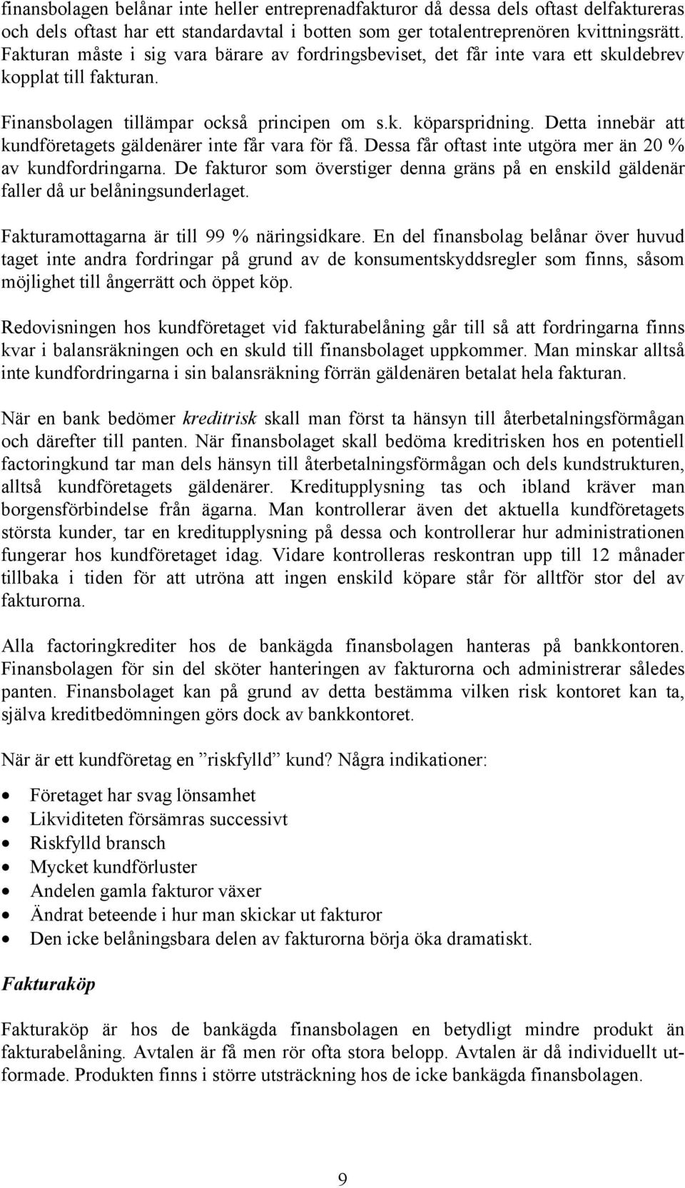 Detta innebär att kundföretagets gäldenärer inte får vara för få. Dessa får oftast inte utgöra mer än 20 % av kundfordringarna.