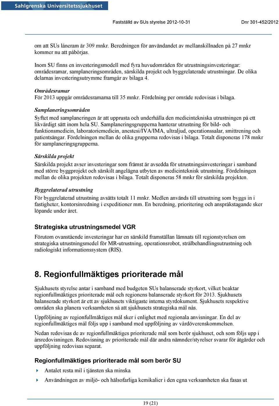 De olika delarnas investeringsutrymme framgår av bilaga 4. Områdesramar För 2013 uppgår områdesramarna till 35 mnkr. Fördelning per område redovisas i bilaga.