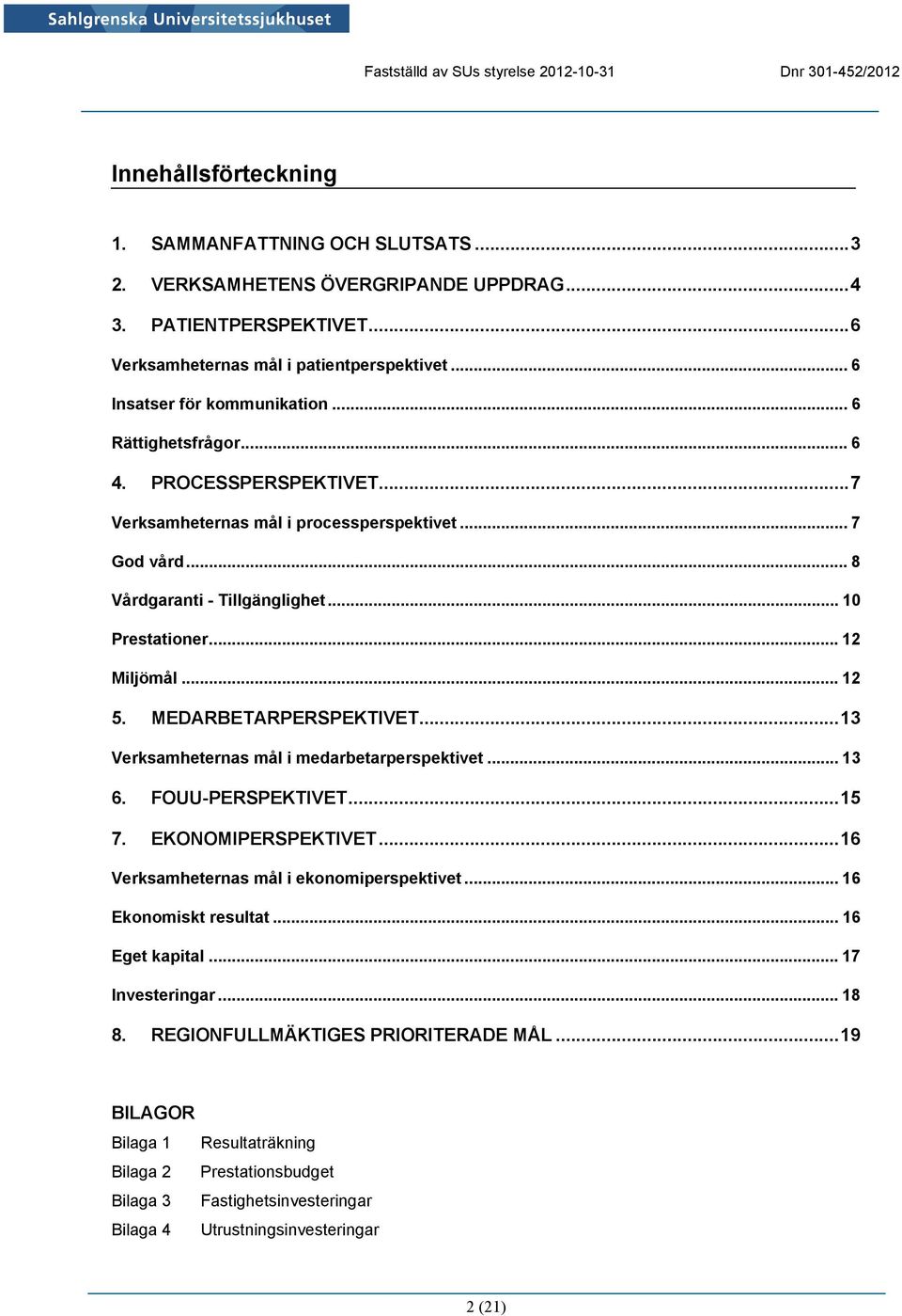 MEDARBETARPERSPEKTIVET...13 Verksamheternas mål i medarbetarperspektivet... 13 6. FOUU-PERSPEKTIVET...15 7. EKONOMIPERSPEKTIVET...16 Verksamheternas mål i ekonomiperspektivet... 16 Ekonomiskt resultat.