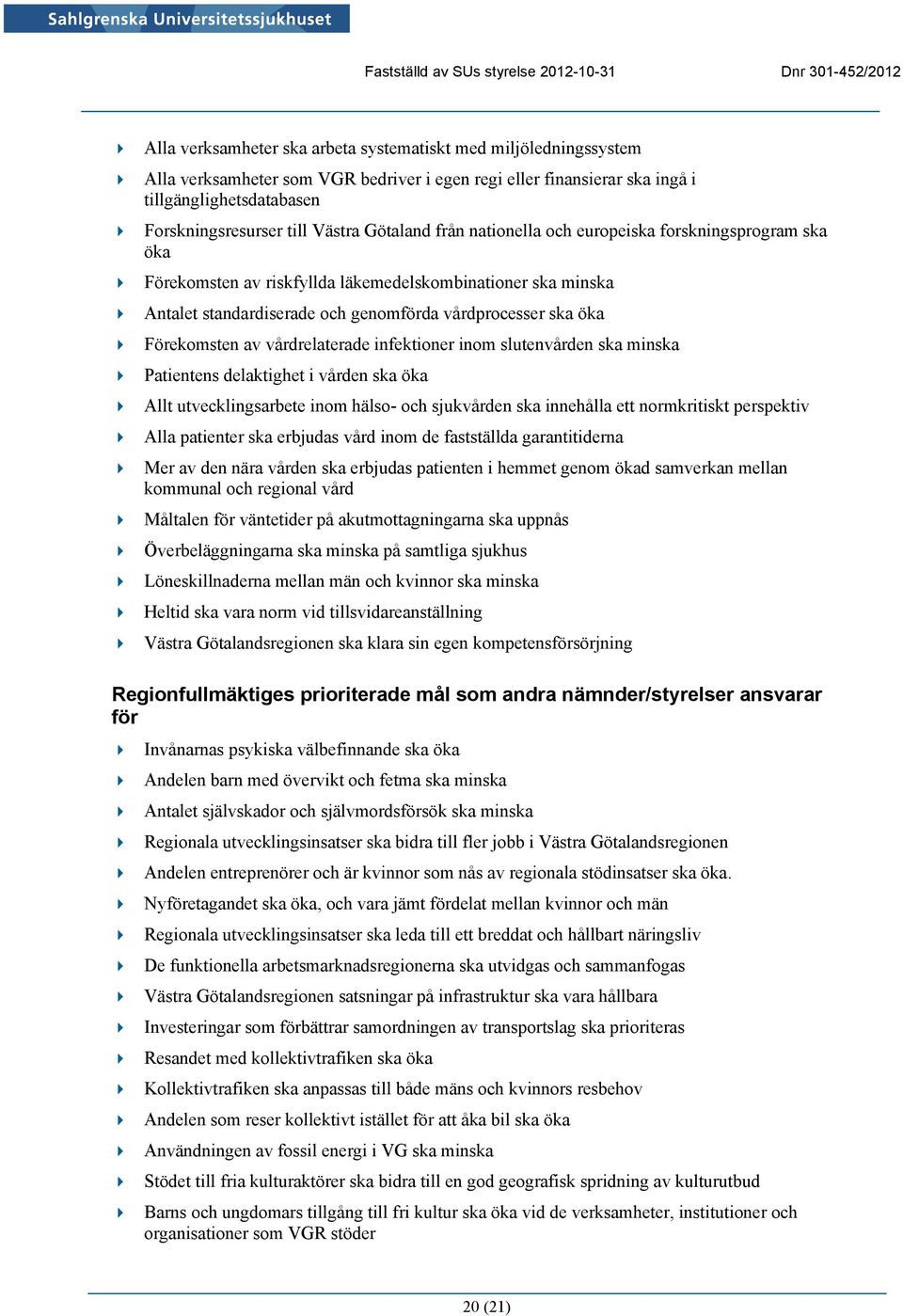 av vårdrelaterade infektioner inom slutenvården ska minska Patientens delaktighet i vården ska öka Allt utvecklingsarbete inom hälso- och sjukvården ska innehålla ett normkritiskt perspektiv Alla