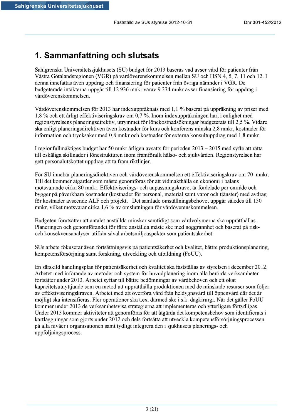 De budgeterade intäkterna uppgår till 12 936 mnkr varav 9 334 mnkr avser finansiering för uppdrag i vårdöverenskommelsen.