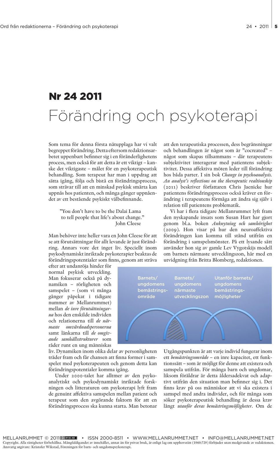 Som terapeut har man i uppdrag att sätta igång, följa och bistå en förändringsprocess, som strävar till att en minskad psykisk smärta kan uppnås hos patienten, och många gånger uppnåendet av ett