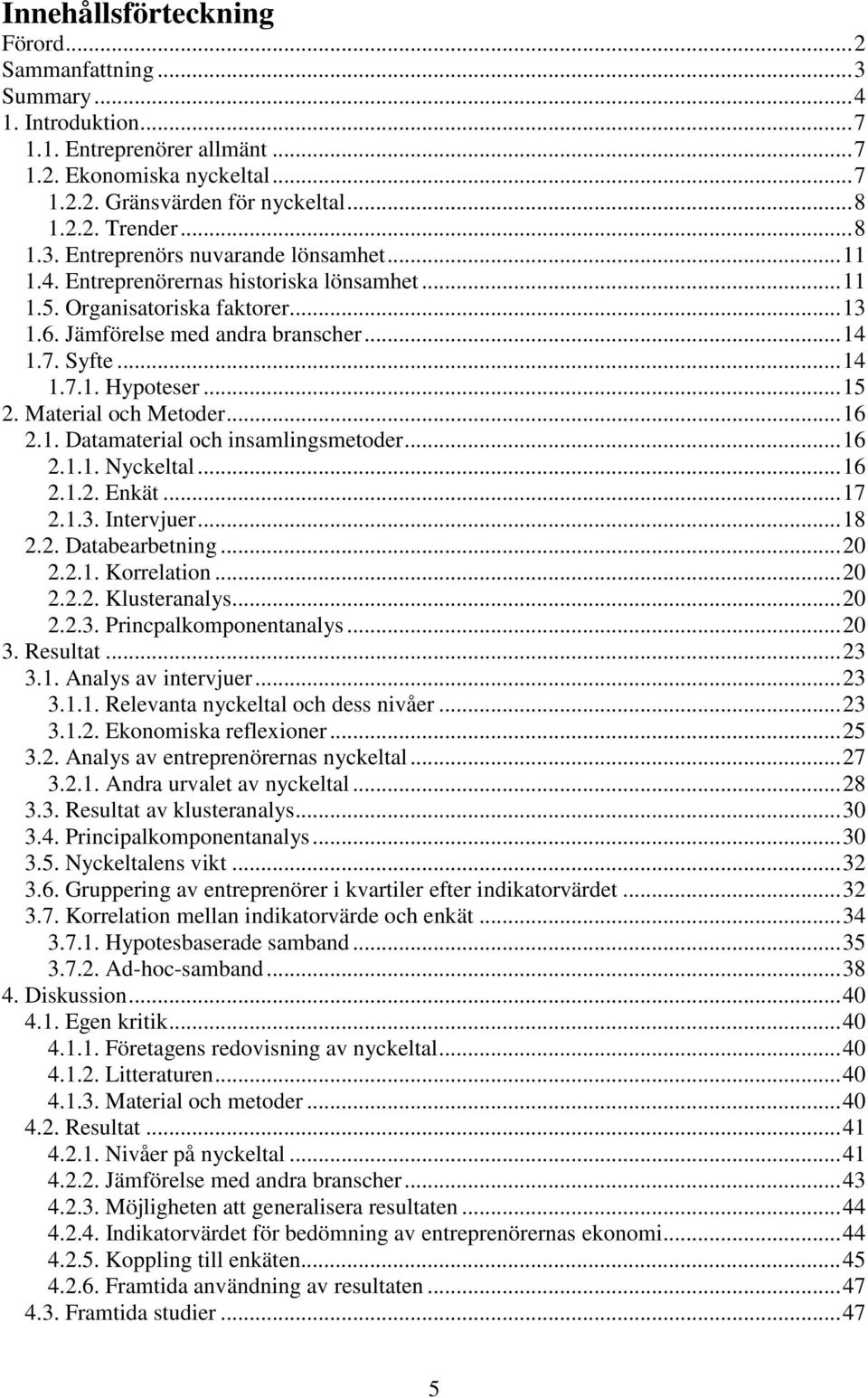 .. 15 2. Material och Metoder... 16 2.1. Datamaterial och insamlingsmetoder... 16 2.1.1. Nyckeltal... 16 2.1.2. Enkät... 17 2.1.3. Intervjuer... 18 2.2. Databearbetning... 20 2.2.1. Korrelation... 20 2.2.2. Klusteranalys.