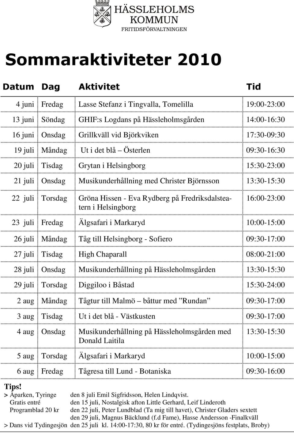 juli Torsdag Gröna Hissen - Eva Rydberg på Fredriksdalsteatern i Helsingborg 16:00-23:00 23 juli Fredag Älgsafari i Markaryd 10:00-15:00 26 juli Måndag Tåg till Helsingborg - Sofiero 09:30-17:00 27