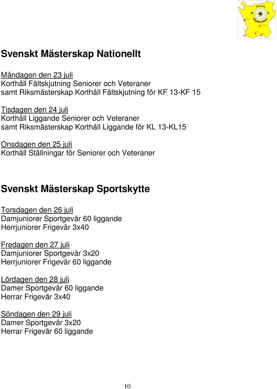 Svenskt Mästerskap Sportskytte Torsdagen den 26 juli Damjuniorer Sportgevär 60 liggande Herrjuniorer Frigevär 3x40 Fredagen den 27 juli Damjuniorer Sportgevär 3x20